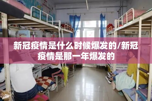 新冠疫情是什么时候爆发的/新冠疫情是那一年爆发的
