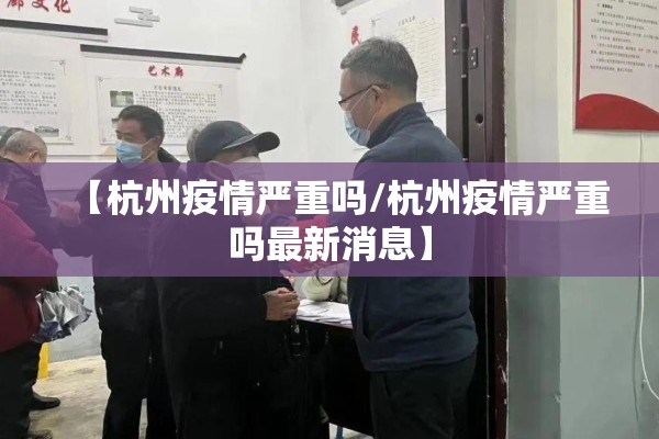 【杭州疫情严重吗/杭州疫情严重吗最新消息】 【杭州疫情严重吗/杭州疫情严重吗最新消息】