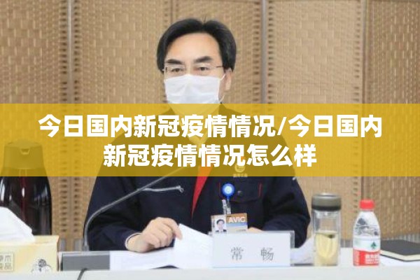 今日国内新冠疫情情况/今日国内新冠疫情情况怎么样