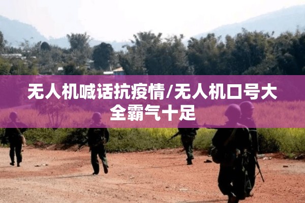 无人机喊话抗疫情/无人机口号大全霸气十足
