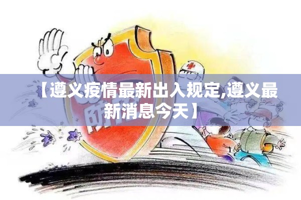 【遵义疫情最新出入规定,遵义最新消息今天】 【遵义疫情最新出入规定,遵义最新消息今天】