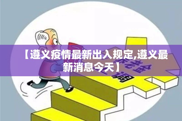 【遵义疫情最新出入规定,遵义最新消息今天】 【遵义疫情最新出入规定,遵义最新消息今天】