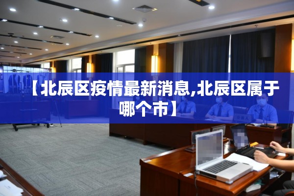 【北辰区疫情最新消息,北辰区属于哪个市】 【北辰区疫情最新消息,北辰区属于哪个市】