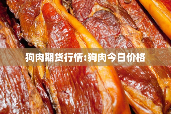 狗肉期货行情:狗肉今日价格