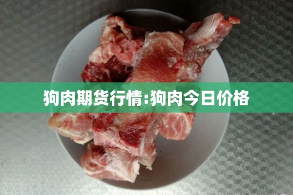 狗肉期货行情:狗肉今日价格