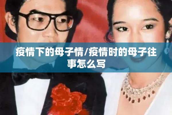 疫情下的母子情/疫情时的母子往事怎么写