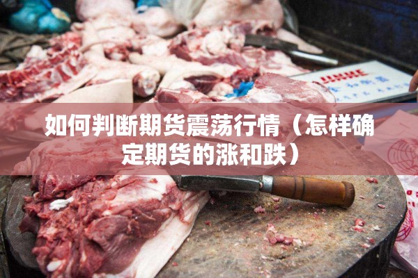 如何判断期货震荡行情(怎样确定期货的涨和跌) 如何判断期货震荡行情(怎样确定期货的涨和跌)