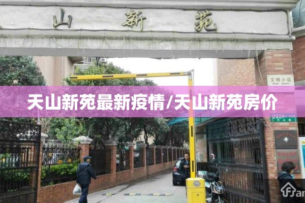 天山新苑最新疫情/天山新苑房价 天山新苑最新疫情/天山新苑房价