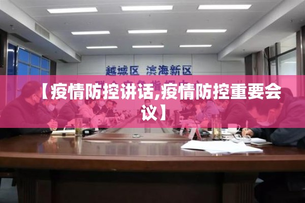 【疫情防控讲话,疫情防控重要会议】 【疫情防控讲话,疫情防控重要会议】