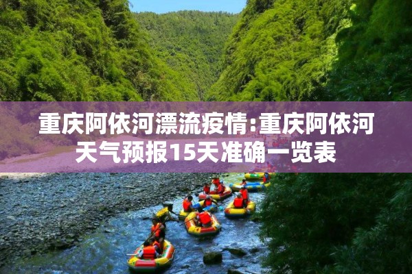 重庆阿依河漂流疫情:重庆阿依河天气预报15天准确一览表 重庆阿依河漂流疫情:重庆阿依河天气预报15天准确一览表