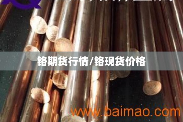 铬期货行情/铬现货价格 铬期货行情/铬现货价格