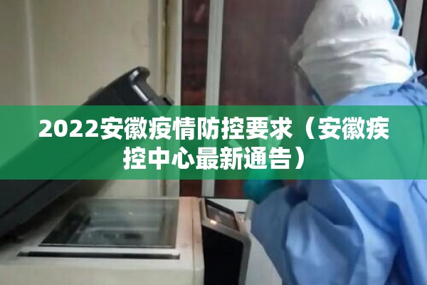 2022安徽疫情防控要求（安徽疾控中心最新通告）