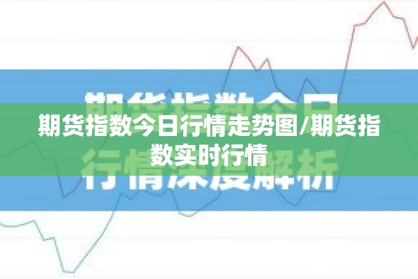 期货指数今日行情走势图/期货指数实时行情 期货指数今日行情走势图/期货指数实时行情