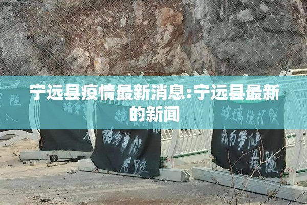 宁远县疫情最新消息:宁远县最新的新闻 宁远县疫情最新消息:宁远县最新的新闻