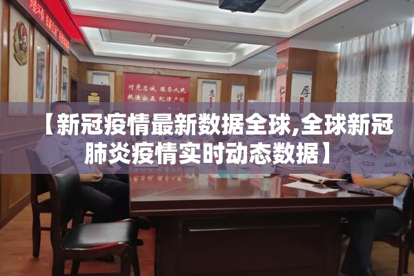 【新冠疫情最新数据全球,全球新冠肺炎疫情实时动态数据】 【新冠疫情最新数据全球,全球新冠肺炎疫情实时动态数据】