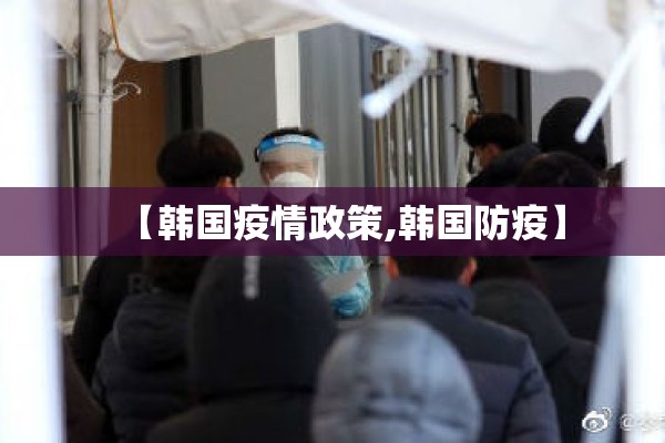 【韩国疫情政策,韩国防疫】 【韩国疫情政策,韩国防疫】