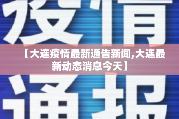 【大连疫情最新通告新闻,大连最新动态消息今天】 【大连疫情最新通告新闻,大连最新动态消息今天】