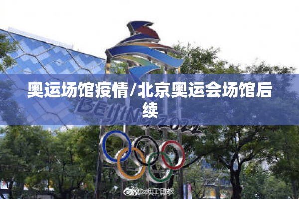 奥运场馆疫情/北京奥运会场馆后续 奥运场馆疫情/北京奥运会场馆后续