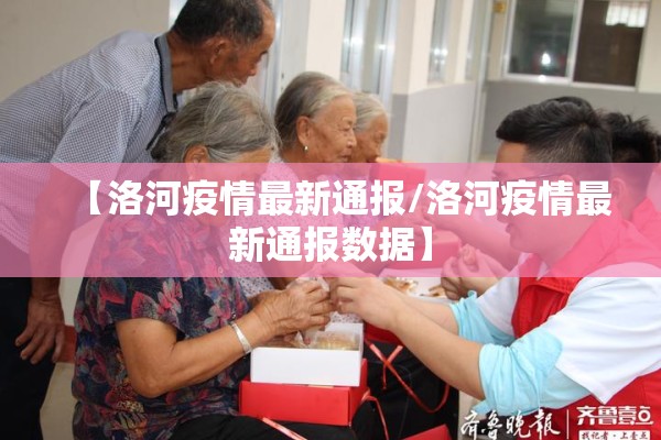 【洛河疫情最新通报/洛河疫情最新通报数据】 【洛河疫情最新通报/洛河疫情最新通报数据】