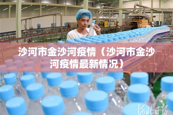 沙河市金沙河疫情(沙河市金沙河疫情最新情况) 沙河市金沙河疫情(沙河市金沙河疫情最新情况)