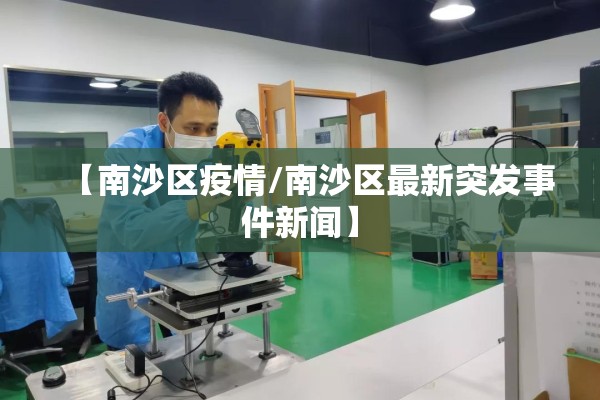 【南沙区疫情/南沙区最新突发事件新闻】 【南沙区疫情/南沙区最新突发事件新闻】