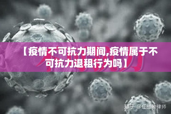 【疫情不可抗力期间,疫情属于不可抗力退租行为吗】 【疫情不可抗力期间,疫情属于不可抗力退租行为吗】