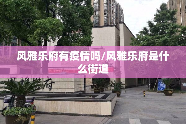风雅乐府有疫情吗/风雅乐府是什么街道