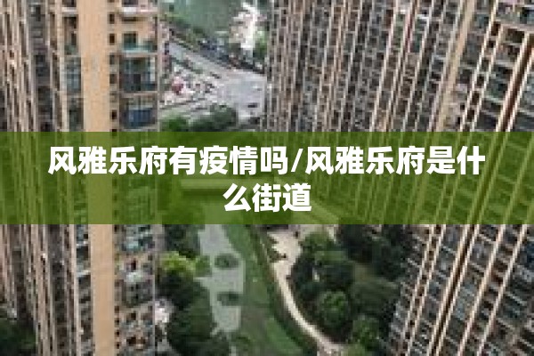 风雅乐府有疫情吗/风雅乐府是什么街道