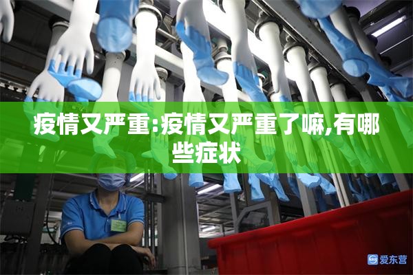 疫情又严重:疫情又严重了嘛,有哪些症状