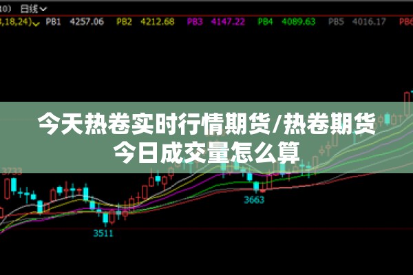 今天热卷实时行情期货/热卷期货今日成交量怎么算