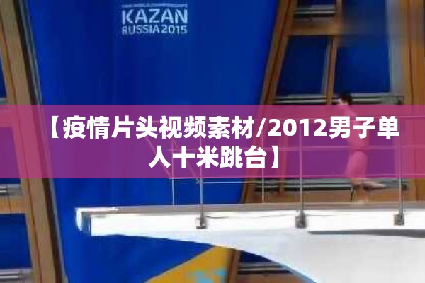 【疫情片头视频素材/2012男子单人十米跳台】 【疫情片头视频素材/2012男子单人十米跳台】