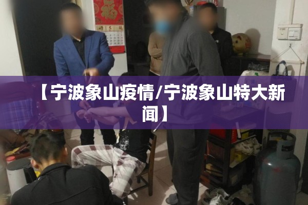 【宁波象山疫情/宁波象山特大新闻】 【宁波象山疫情/宁波象山特大新闻】