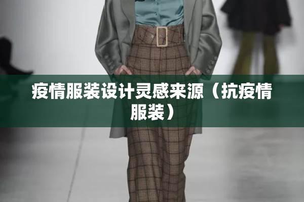 疫情服装设计灵感来源(抗疫情服装) 疫情服装设计灵感来源(抗疫情服装)