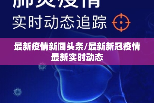 最新疫情新闻头条/最新新冠疫情最新实时动态 最新疫情新闻头条/最新新冠疫情最新实时动态