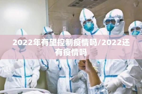 2022年有望控制疫情吗/2022还有疫情吗 2022年有望控制疫情吗/2022还有疫情吗
