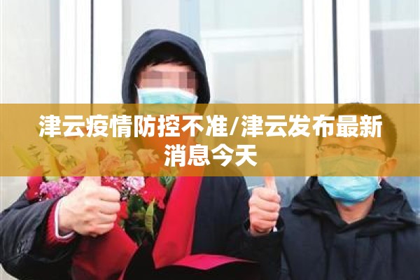 津云疫情防控不准/津云发布最新消息今天