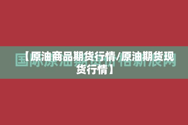 【原油商品期货行情/原油期货现货行情】 【原油商品期货行情/原油期货现货行情】