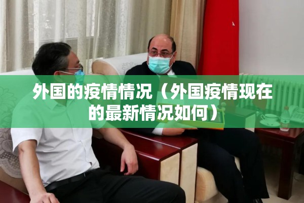 外国的疫情情况(外国疫情现在的最新情况如何) 外国的疫情情况(外国疫情现在的最新情况如何)