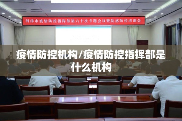 疫情防控机构/疫情防控指挥部是什么机构 疫情防控机构/疫情防控指挥部是什么机构