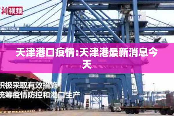 天津港口疫情:天津港最新消息今天 天津港口疫情:天津港最新消息今天