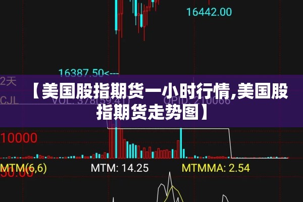 【美国股指期货一小时行情,美国股指期货走势图】 【美国股指期货一小时行情,美国股指期货走势图】