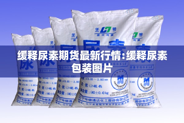 缓释尿素期货最新行情:缓释尿素包装图片 缓释尿素期货最新行情:缓释尿素包装图片