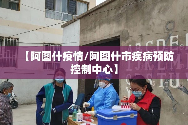【阿图什疫情/阿图什市疾病预防控制中心】 【阿图什疫情/阿图什市疾病预防控制中心】