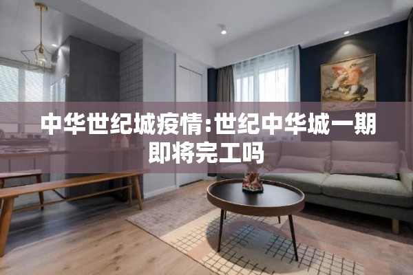 中华世纪城疫情:世纪中华城一期即将完工吗 中华世纪城疫情:世纪中华城一期即将完工吗