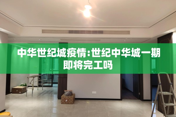中华世纪城疫情:世纪中华城一期即将完工吗 中华世纪城疫情:世纪中华城一期即将完工吗