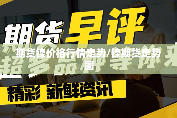 期货镍价格行情走势/镍期货走势图