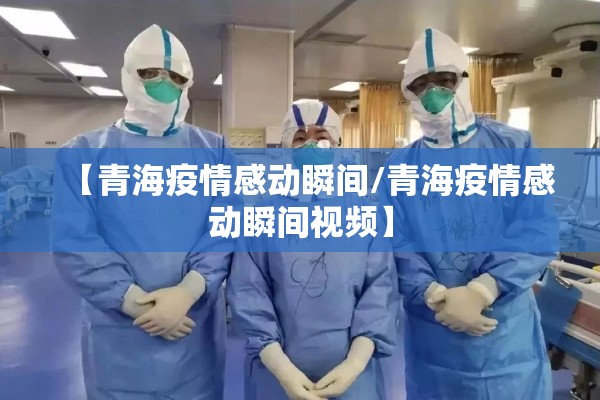 【青海疫情感动瞬间/青海疫情感动瞬间视频】 【青海疫情感动瞬间/青海疫情感动瞬间视频】