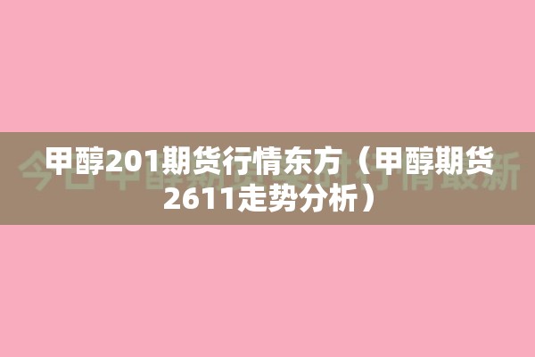 甲醇201期货行情东方(甲醇期货2611走势分析) 甲醇201期货行情东方(甲醇期货2611走势分析)
