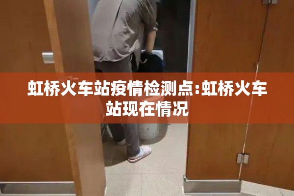 虹桥火车站疫情检测点:虹桥火车站现在情况