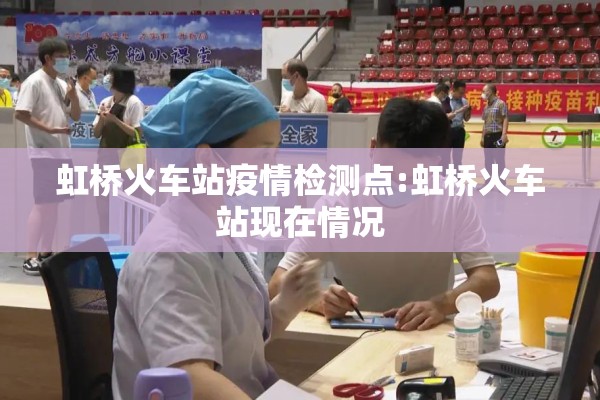 虹桥火车站疫情检测点:虹桥火车站现在情况